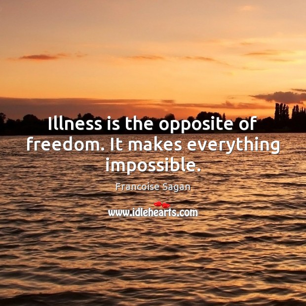 Illness is the opposite of freedom. It makes everything impossible. Image