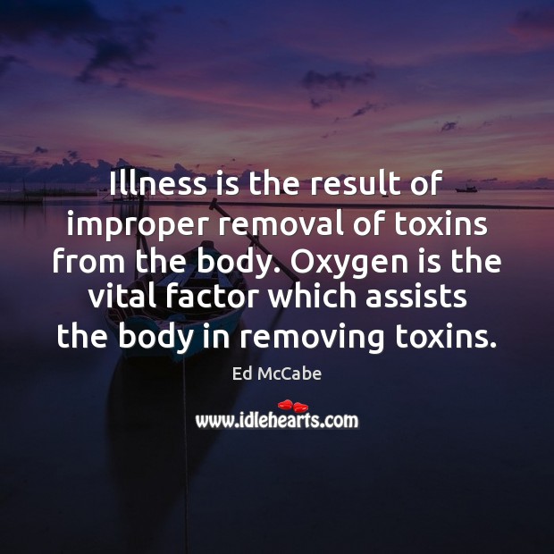 Illness is the result of improper removal of toxins from the body. Ed McCabe Picture Quote