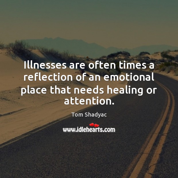Illnesses are often times a reflection of an emotional place that needs Tom Shadyac Picture Quote