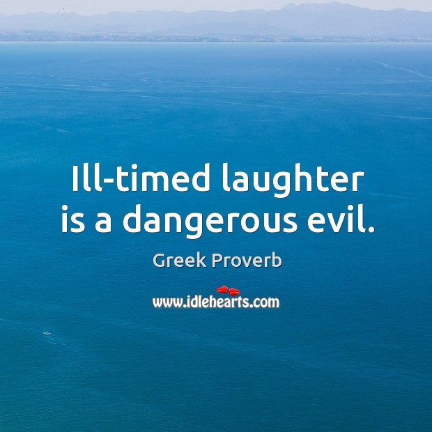 Ill-timed laughter is a dangerous evil. Greek Proverbs Image