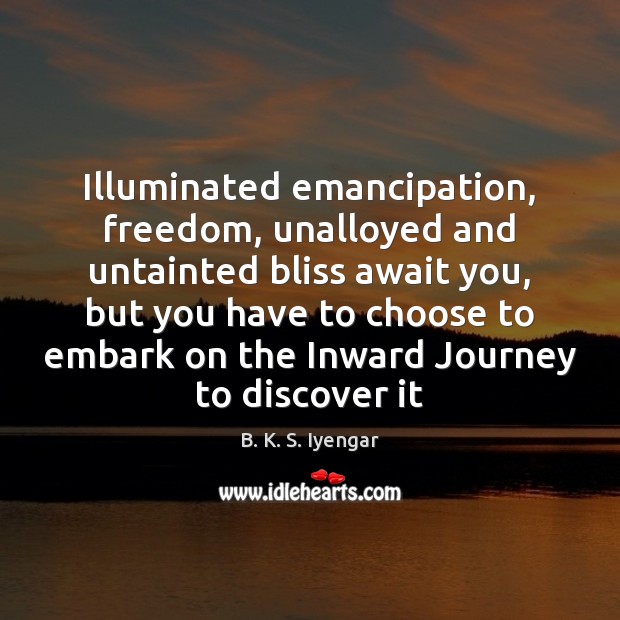 Illuminated emancipation, freedom, unalloyed and untainted bliss await you, but you have B. K. S. Iyengar Picture Quote