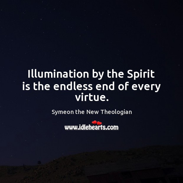 Illumination by the Spirit is the endless end of every virtue. Symeon the New Theologian Picture Quote