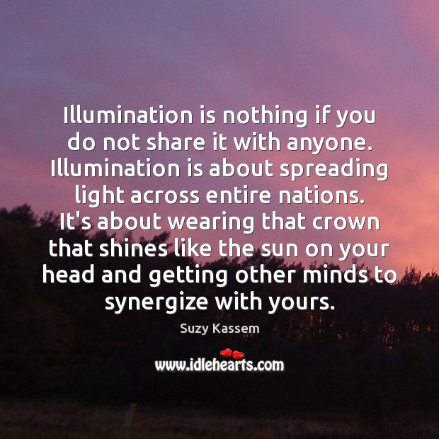 Illumination is nothing if you do not share it with anyone. Illumination Suzy Kassem Picture Quote