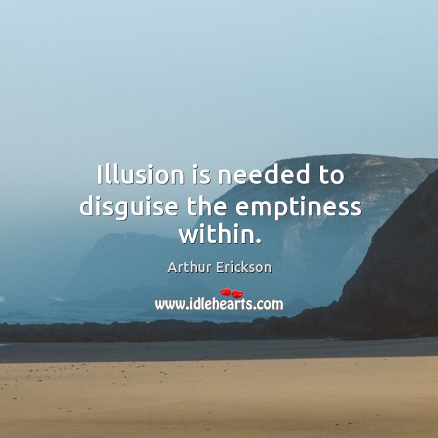 Illusion is needed to disguise the emptiness within. Arthur Erickson Picture Quote