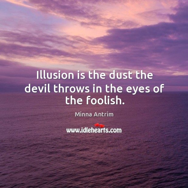 Illusion is the dust the devil throws in the eyes of the foolish. Minna Antrim Picture Quote