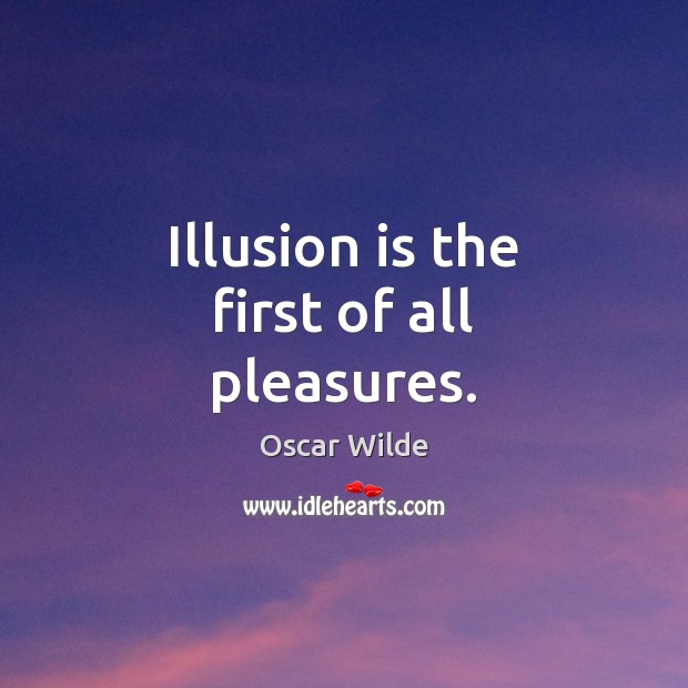 Illusion is the first of all pleasures. Oscar Wilde Picture Quote