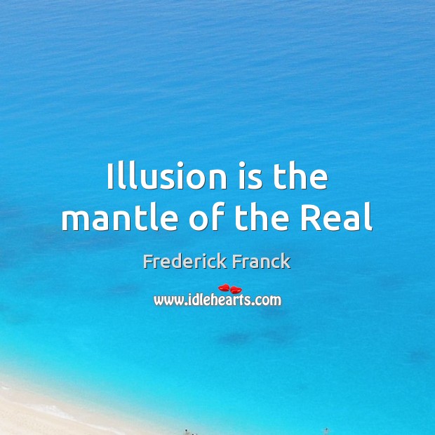 Illusion is the mantle of the Real Frederick Franck Picture Quote
