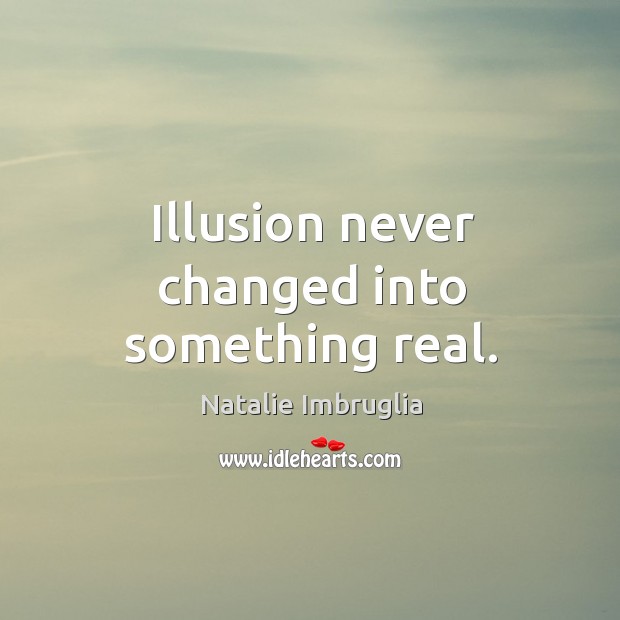 Illusion never changed into something real. Natalie Imbruglia Picture Quote
