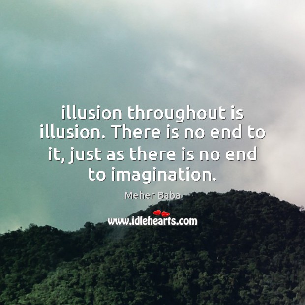 Illusion throughout is illusion. There is no end to it, just as Meher Baba Picture Quote
