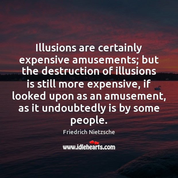 Illusions are certainly expensive amusements; but the destruction of illusions is still Friedrich Nietzsche Picture Quote