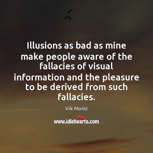 Illusions as bad as mine make people aware of the fallacies of Image