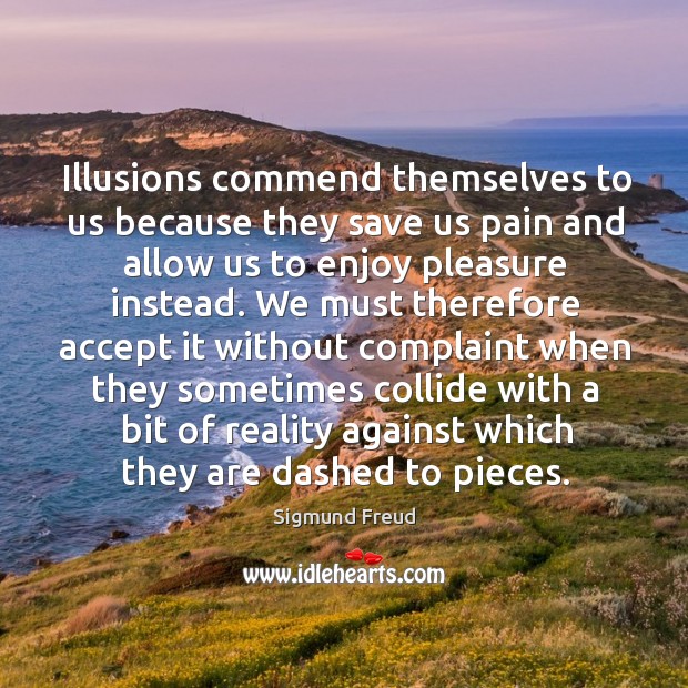 Illusions commend themselves to us because they save us pain and allow us to enjoy pleasure instead. Image