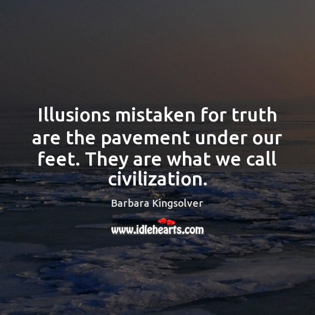 Illusions mistaken for truth are the pavement under our feet. They are Barbara Kingsolver Picture Quote