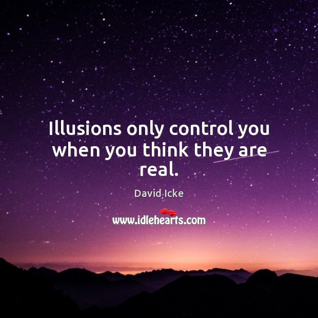 Illusions only control you when you think they are real. David Icke Picture Quote