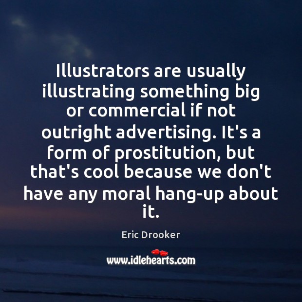 Illustrators are usually illustrating something big or commercial if not outright advertising. Eric Drooker Picture Quote