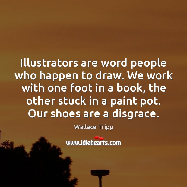 Illustrators are word people who happen to draw. We work with one Wallace Tripp Picture Quote
