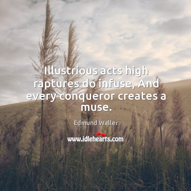 Illustrious acts high raptures do infuse, and every conqueror creates a muse. Edmund Waller Picture Quote