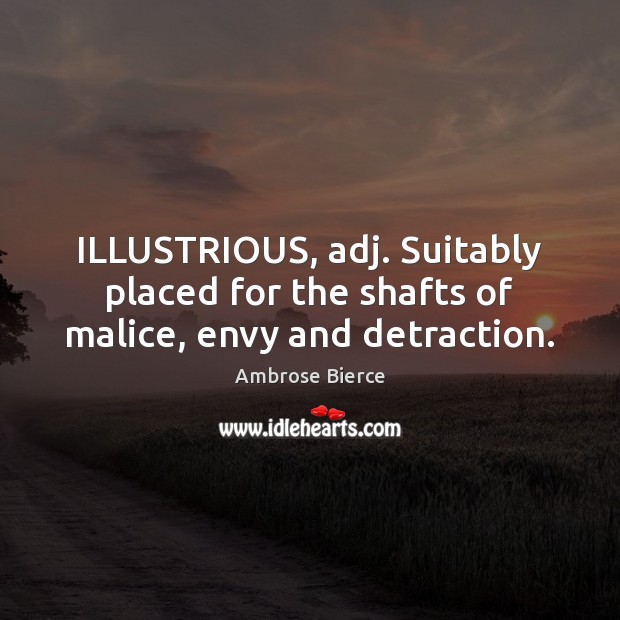 ILLUSTRIOUS, adj. Suitably placed for the shafts of malice, envy and detraction. Image