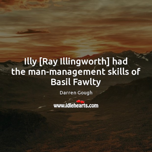 Illy [Ray Illingworth] had the man-management skills of Basil Fawlty Darren Gough Picture Quote