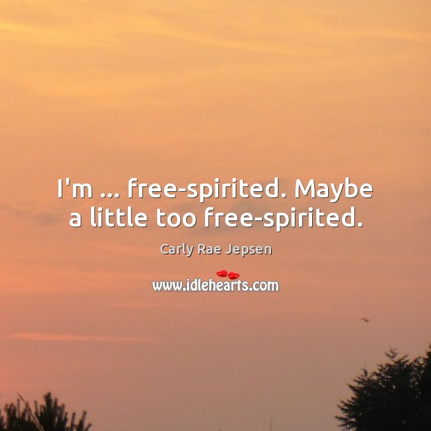 I’m … free-spirited. Maybe a little too free-spirited. Carly Rae Jepsen Picture Quote