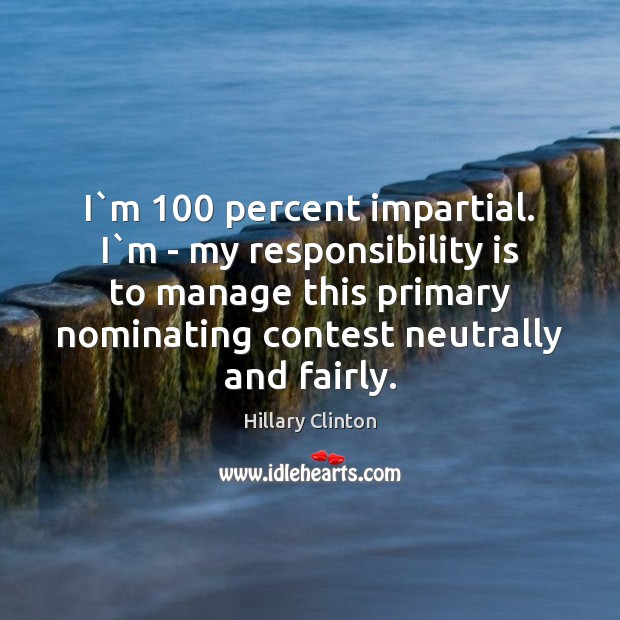 I`m 100 percent impartial. I`m – my responsibility is to manage Responsibility Quotes Image