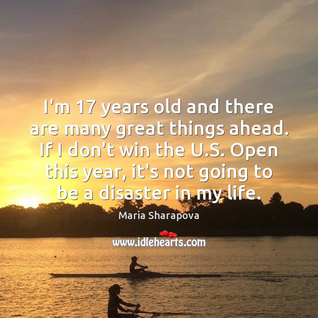 I’m 17 years old and there are many great things ahead. If I Maria Sharapova Picture Quote