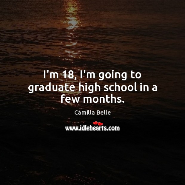I’m 18, I’m going to graduate high school in a few months. Camilla Belle Picture Quote