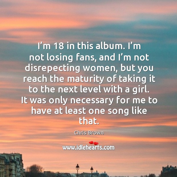 I’m 18 in this album. I’m not losing fans, and I’m not disrepecting women, but you reach the Chris Brown Picture Quote