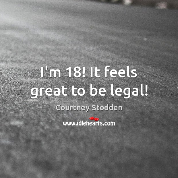I’m 18! It feels great to be legal! Courtney Stodden Picture Quote