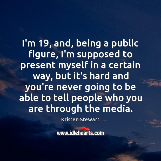 I’m 19, and, being a public figure, I’m supposed to present myself in Kristen Stewart Picture Quote