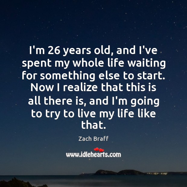 I’m 26 years old, and I’ve spent my whole life waiting for something Zach Braff Picture Quote