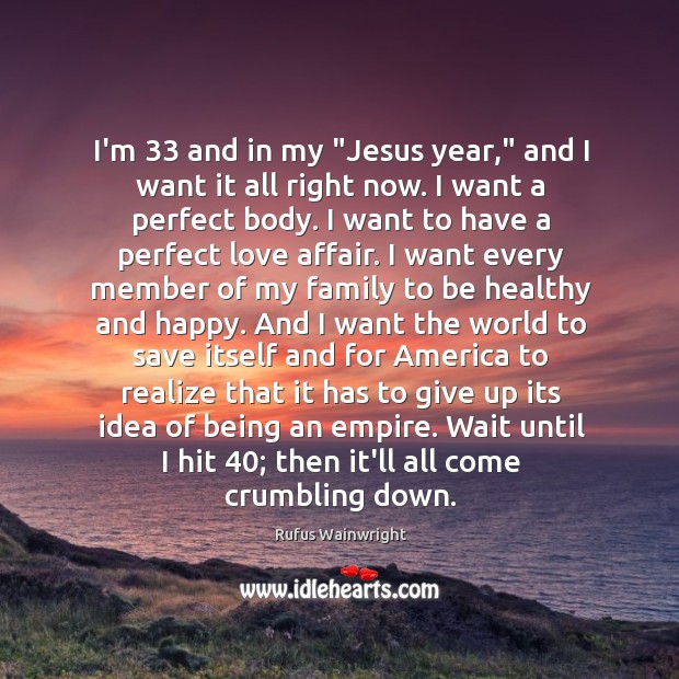 I’m 33 and in my “Jesus year,” and I want it all right Rufus Wainwright Picture Quote