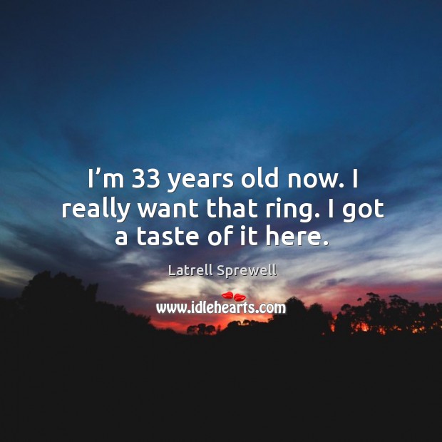 I’m 33 years old now. I really want that ring. I got a taste of it here. Image