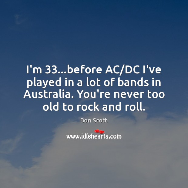 I’m 33…before AC/DC I’ve played in a lot of bands in Bon Scott Picture Quote