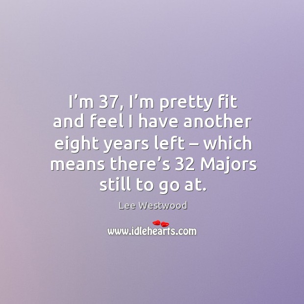 I’m 37, I’m pretty fit and feel I have another eight years left – which means there’s Image
