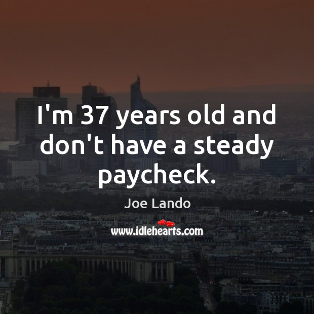 I’m 37 years old and don’t have a steady paycheck. Joe Lando Picture Quote
