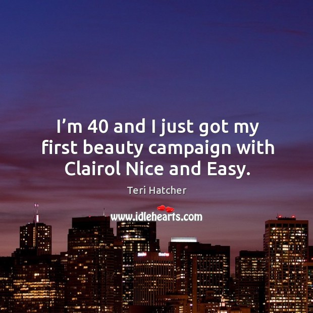 I’m 40 and I just got my first beauty campaign with clairol nice and easy. Teri Hatcher Picture Quote