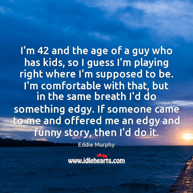 I’m 42 and the age of a guy who has kids, so I Eddie Murphy Picture Quote