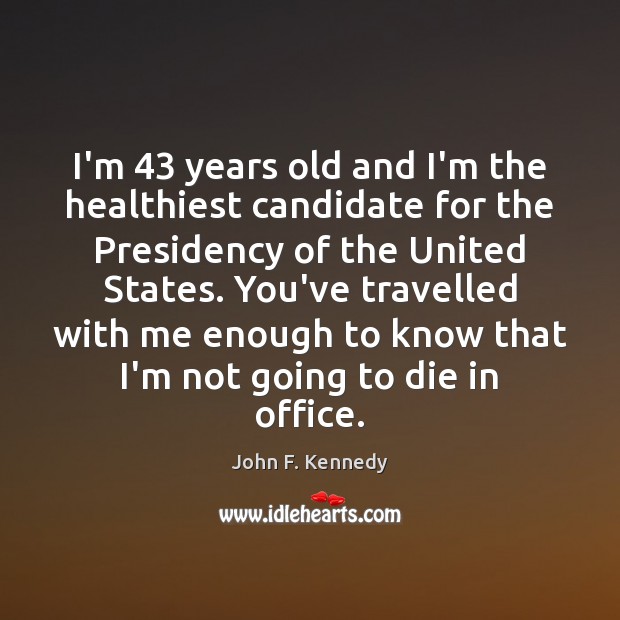 I’m 43 years old and I’m the healthiest candidate for the Presidency of John F. Kennedy Picture Quote