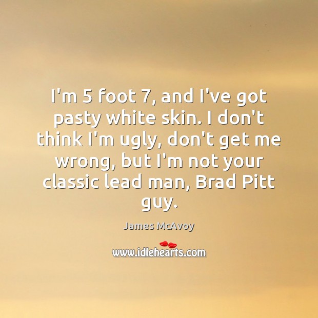 I’m 5 foot 7, and I’ve got pasty white skin. I don’t think I’m James McAvoy Picture Quote