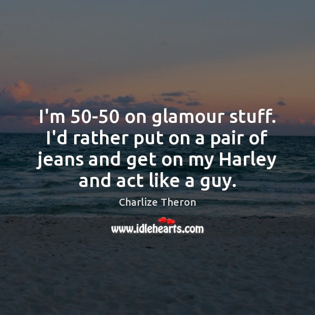 I’m 50-50 on glamour stuff. I’d rather put on a pair of Charlize Theron Picture Quote