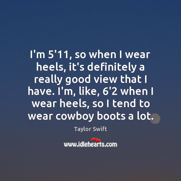 I’m 5’11, so when I wear heels, it’s definitely a really good Taylor Swift Picture Quote