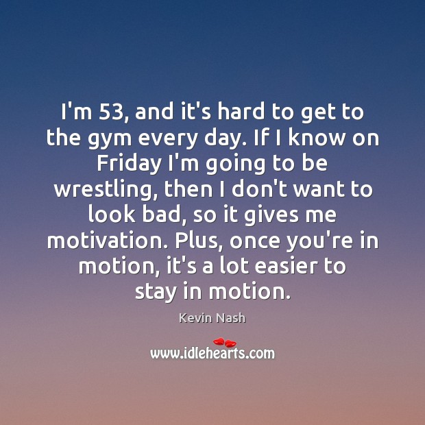 I’m 53, and it’s hard to get to the gym every day. If Kevin Nash Picture Quote