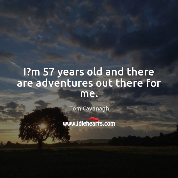 I?m 57 years old and there are adventures out there for me. Image