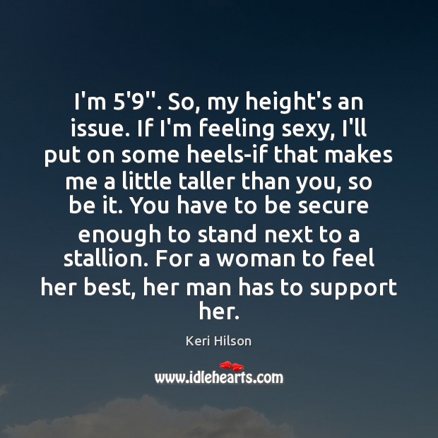I’m 5’9”. So, my height’s an issue. If I’m feeling sexy, Image