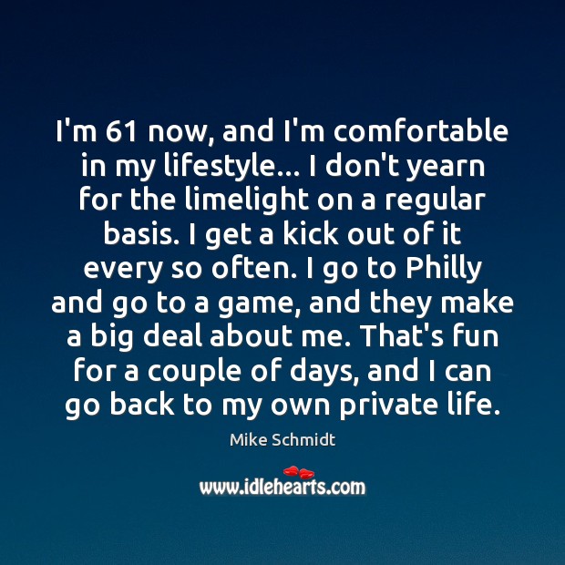 I’m 61 now, and I’m comfortable in my lifestyle… I don’t yearn for Mike Schmidt Picture Quote