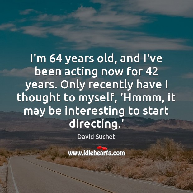 I’m 64 years old, and I’ve been acting now for 42 years. Only recently David Suchet Picture Quote