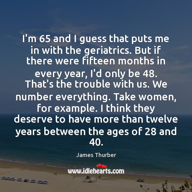 I’m 65 and I guess that puts me in with the geriatrics. But James Thurber Picture Quote