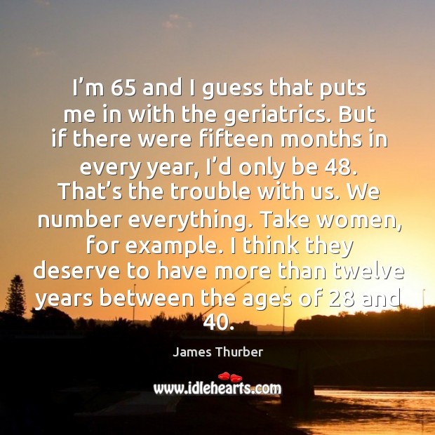 I’m 65 and I guess that puts me in with the geriatrics. James Thurber Picture Quote