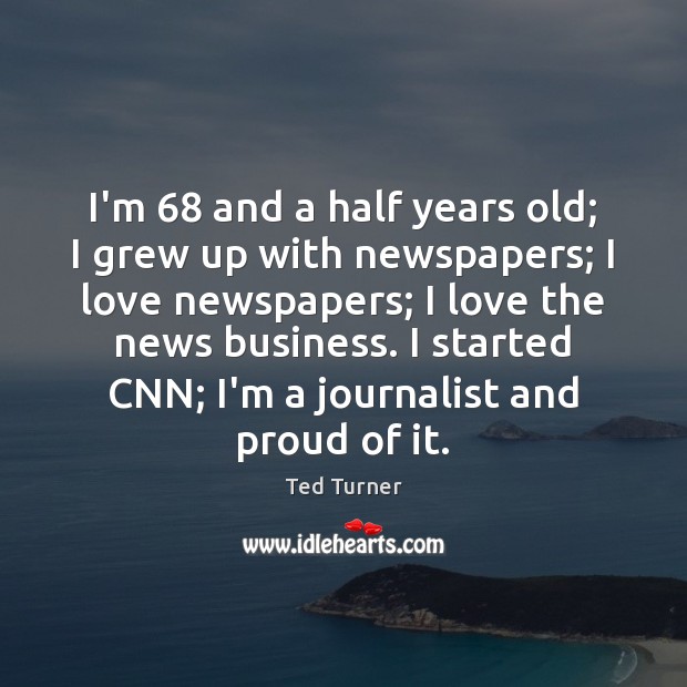 I’m 68 and a half years old; I grew up with newspapers; I Ted Turner Picture Quote